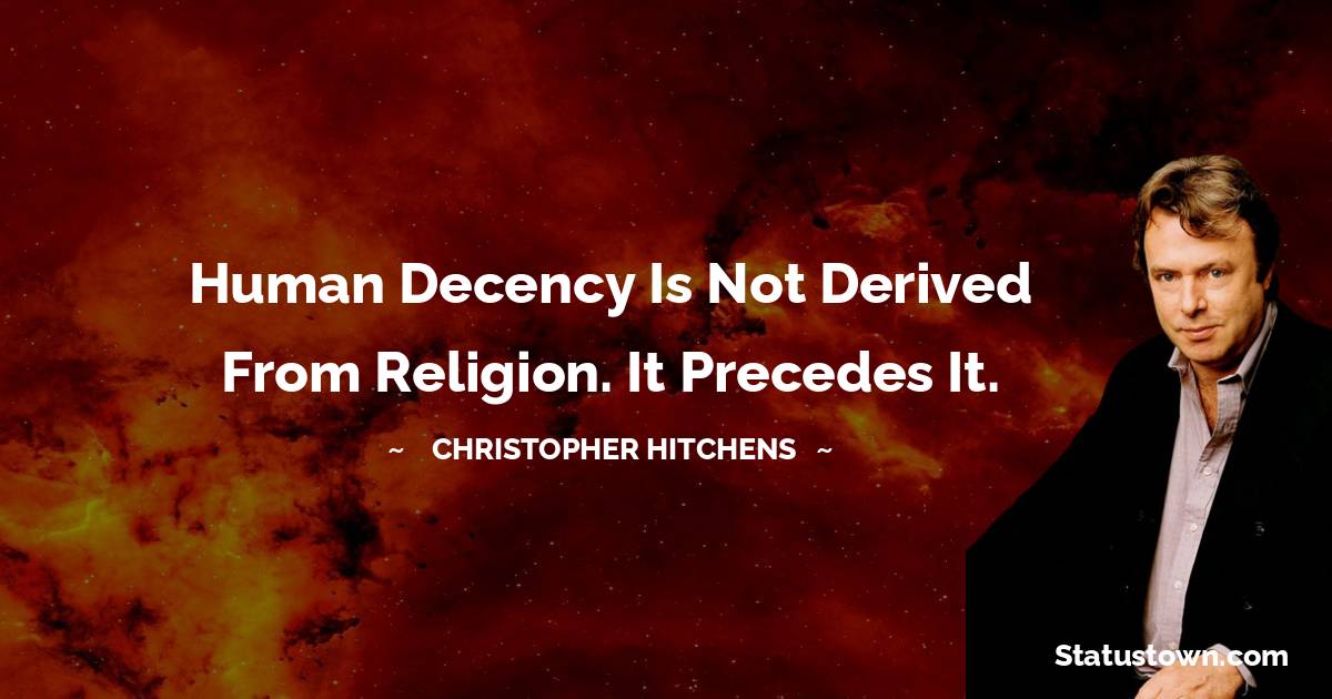 Christopher Hitchens Quotes - Human decency is not derived from religion. It precedes it.